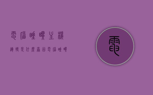 电脑睡眠主机运转是什么原因（电脑睡眠主机运转是什么原因呢），电脑睡眠状态下主机运转的原因解析，电脑睡眠状态下主机运转的原因解析及探讨，电脑睡眠状态下主机运转的原因解析与探讨，电脑睡眠状态下主机运转的原因解析及探讨，深度解析电脑睡眠模式运转机制
