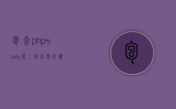 包含phpstudy第二域名是什么意思的词条，PHPStudy第二域名含义解析，深入理解其概念与用途