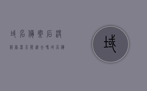 域名备案后没服务器不能进去吗（域名备案后没服务器不能进去吗怎么办），域名备案后无服务器访问解决方案