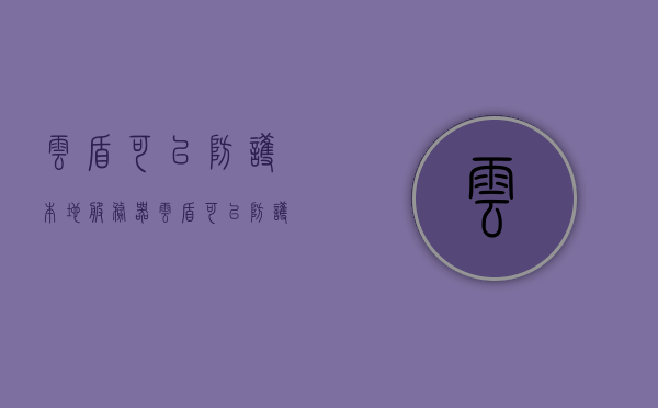 云盾可以防护本地服务器（云盾可以防护本地服务器吗），云盾对本地服务器的安全防护作用解析