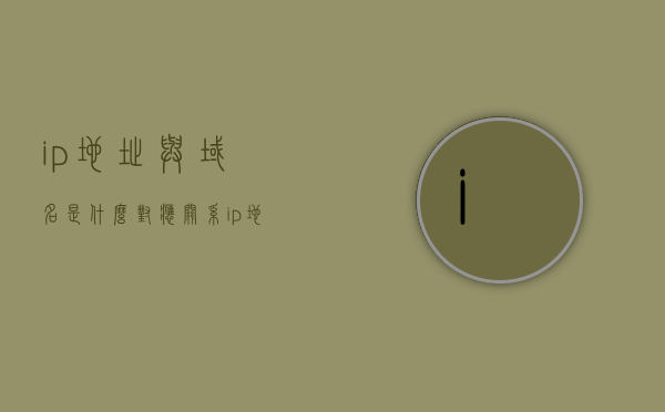 ip地址与域名是什么对应关系（ip地址与域名是什么对应关系啊），IP地址与域名的对应关系解析，IP地址与域名的对应关系解析，深入了解IP与域名的映射关系，深入了解IP地址与域名的映射关系解析，IP与域名的对应关系解析揭秘，IP地址与域名的映射关系深度解析，从映射到解析的揭秘之旅