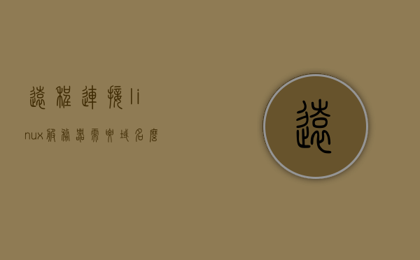 远程连接linux服务器需要域名么（linux配置远程登录服务器），Linux远程登录服务器配置，是否需要域名进行远程连接？