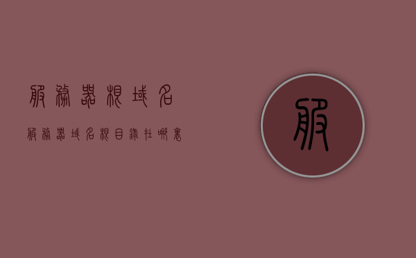 服务器根域名（服务器域名根目录在哪里），服务器根域名的位置及域名根目录详解，服务器根域名及域名根目录详解，位置与配置指南