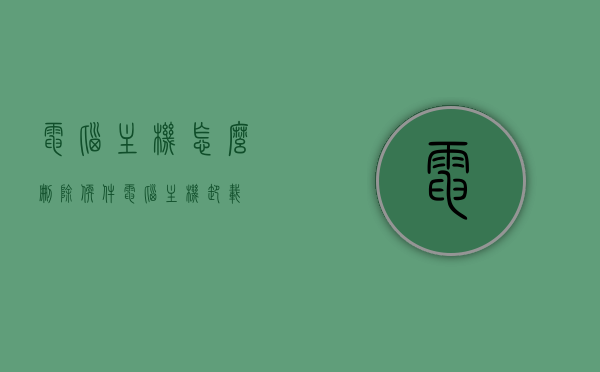 电脑主机怎么删除软件（电脑主机卸载），电脑主机软件卸载教程，如何删除电脑主机中的软件？，电脑主机软件卸载教程，详解如何删除电脑中的软件，电脑主机软件卸载教程，详解删除软件的方法和步骤，电脑主机软件卸载教程，详解删除软件的方法和步骤，电脑主机软件卸载教程，详解删除软件的方法和步骤，电脑主机软件卸载教程，详解删除软件的方法和步骤全攻略