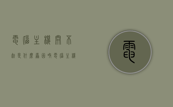 电脑主机开不起是什么原因呀（电脑主机开不起是什么原因呀怎么办），电脑主机无法启动的原因及解决方法，电脑主机无法启动的原因与解决方法大全，电脑主机无法启动的原因及解决方法大全，常见问题和解决方案汇总，电脑主机无法启动的原因解析与解决方案大全，常见问题及解决策略汇总，电脑主机无法启动的原因解析与常见解决策略大全