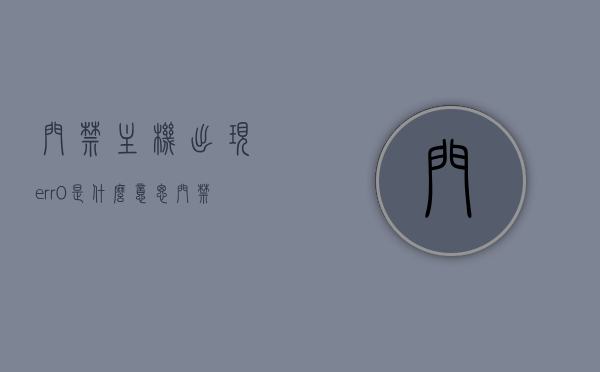 门禁主机出现err0是什么意思（门禁e07），门禁主机出现err0及e07错误解析，门禁主机出现err0及e07错误解析，解析Err0与E07错误代码含义，门禁主机Err0与E07错误解析，解析Err0与E07错误代码含义及处理方法，门禁主机Err0与E07错误解析，含义、处理方法全解析，门禁主机Err0与E07错误解析，含义、处理方法全面详解，门禁主机Err0与E07错误解析，含义及处理方法全面详解，门禁主机Err0与E07错误解析，含义、处理方法全面详解及解析指南