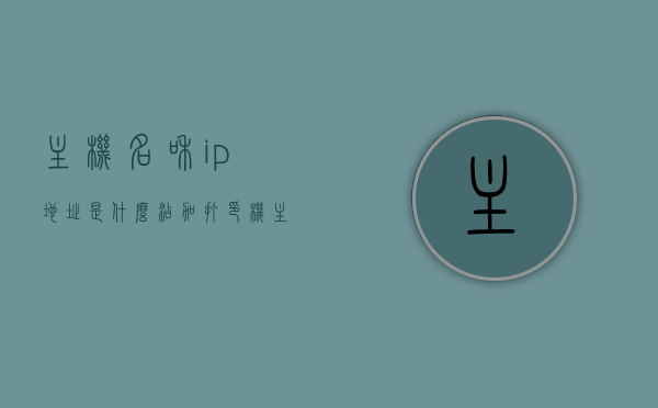 主机名和ip地址是什么（添加打印机主机名和IP地址是什么），主机名和IP地址详解，了解打印机的主机名和IP地址设置，打印机与主机名IP地址详解，设置打印机主机名和IP地址全攻略