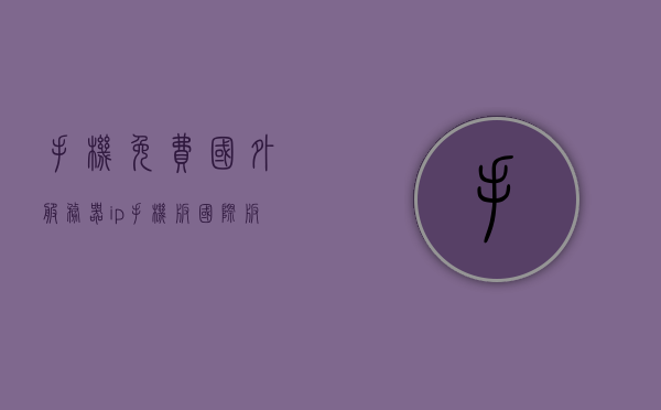 手机免费国外服务器ip（手机版国际版服务器ip），手机免费国外服务器IP接入指南，获取手机版国际版服务器IP