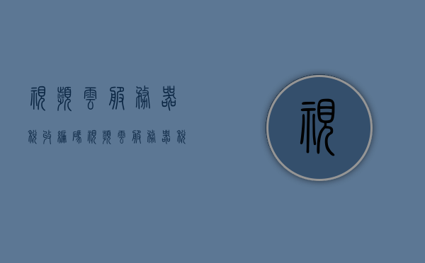 视频云服务器税收编码（视频云服务器税收编码是什么），视频云服务器税收编码详解，税收分类与编码应用概述，视频云服务器税收编码详解，分类与应用概述，视频云服务器税收编码详解，分类、应用与编码概述，视频云服务器税收编码详解，分类、应用与编码概述，视频云服务器税收编码详解，分类、应用与编码概述及税收分类编码应用概述