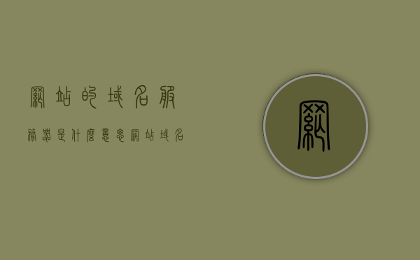 网站的域名服务器是什么意思（网站 域名 服务器），网站域名服务器解析及作用详解