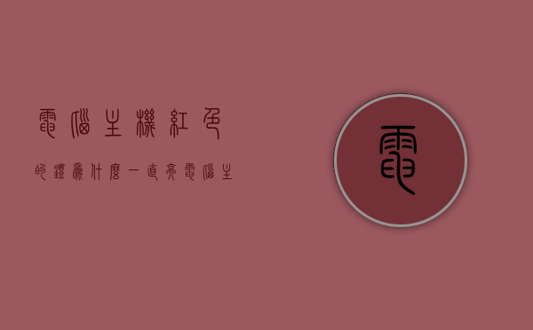 电脑主机红色的灯为什么一直亮（电脑主机红色的灯不亮了怎么办），电脑主机红灯常亮原因及解决策略，红灯不亮如何应对？，电脑主机红灯常亮原因解析与应对方法，红灯不亮怎么办？，电脑主机红灯常亮原因解析与应对方法，红灯不亮怎么办？解决策略全解析。，电脑主机红灯常亮原因解析及应对方法，红灯不亮怎么办？解决策略详解。