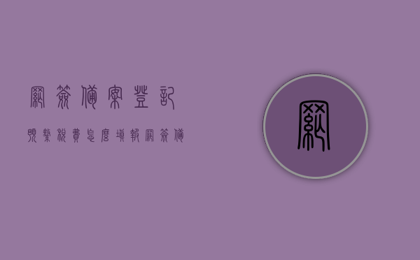 网签备案登记预缴税费怎么填报（网签备案 税），网签备案登记预缴税费填报指南（网签备案涉税操作详解），网签备案登记预缴税费填报详解（涉税操作指南），网签备案涉税操作详解，预缴税费填报指南与操作详解，网签备案涉税操作详解，预缴税费填报指南与操作指南一体化解析，网签备案涉税操作详解，预缴税费填报指南与一体化操作解析，网签备案涉税操作详解，预缴税费填报指南与操作指南一体化解析，网签备案涉税操作详解，预缴税费填报指南与操作指南一体化解析，网签备案涉税操作详解，预缴税费填报指南与操作一体化解析