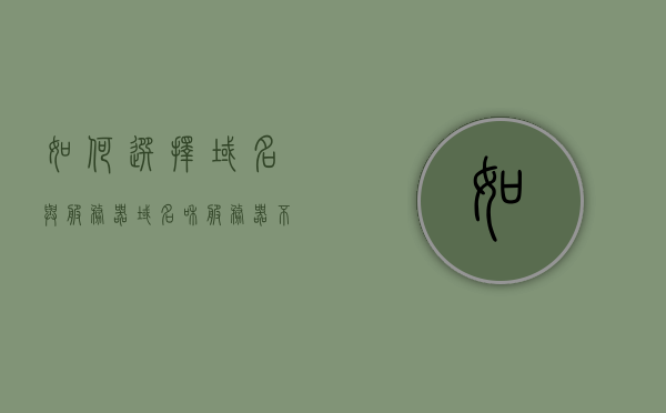 如何选择域名与服务器（域名和服务器不在一起可以吗），如何选择域名与服务器，域名和服务器可以异地部署吗？，如何选择域名与服务器，异地部署指南及实践建议 第1张