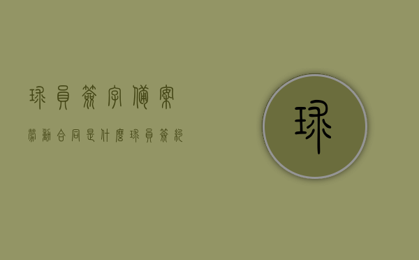 球员签字备案劳动合同是什么（球员签约），球员签字备案劳动合同详解，球员签约的必备知识，球员签字备案劳动合同详解，球员签约的必备知识及其流程概述，球员签约须知，签字备案劳动合同的详解与流程概述