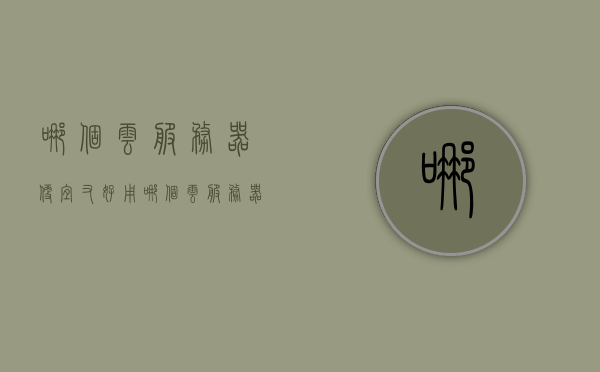 哪个云服务器便宜又好用（哪个云服务器性价比高），性价比高的云服务器推荐，哪个云服务器便宜又好用？，性价比高的云服务器推荐，哪个云服务器既便宜又好用？