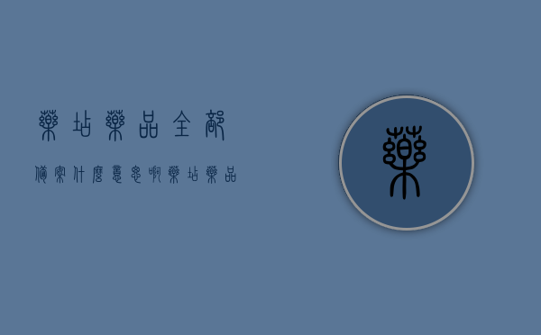 药店药品全部备案什么意思啊（药店药品全部备案什么意思啊怎么弄），药店药品全面备案，理解与操作流程，药店药品全面备案详解，概念、操作流程及操作指南，药店药品全面备案详解，概念、操作流程及操作指南介绍药店药品备案全攻略，概念解析与操作指南，药店药品全面备案详解，概念、操作流程与操作指南——药品备案全攻略介绍，药店药品全面备案详解，概念、操作流程与操作指南——药品备案攻略介绍