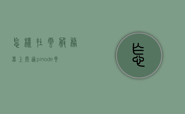 怎样在云服务器上开通pinode（云服务器申请步骤），云服务器上的Pinode开通指南（申请步骤详解），云服务器上的Pinode开通指南，申请步骤详解，云服务器Pinode开通指南，申请步骤详解，云服务器Pinode开通指南，申请步骤详解及指南介绍
