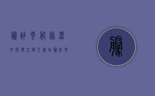 腾讯云服务器如何建立个人网站（腾讯云服务器架设网站），腾讯云服务器搭建个人网站全攻略，从零开始架设个人网站，腾讯云服务器从零开始搭建个人网站全攻略，架设网站从零起步指南，腾讯云服务器搭建个人网站从零开始全攻略，从零起步指南，腾讯云服务器搭建个人网站全攻略，从零起步指南，腾讯云服务器搭建个人网站从零开始全攻略，零基础架设指南，腾讯云服务器搭建个人网站从零开始全攻略，零基础架设指南与指南详解，腾讯云服务器搭建个人网站全攻略，零基础架设指南与详细步骤解析