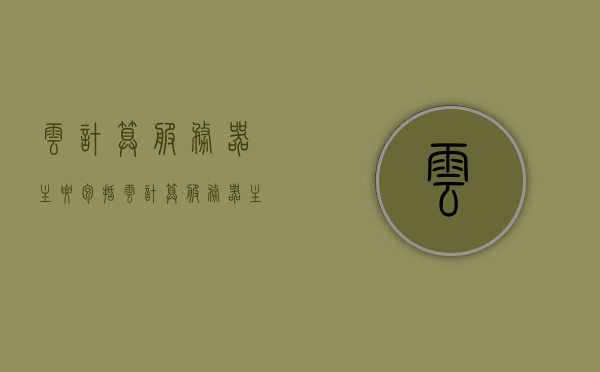 云计算服务器主要包括（云计算服务器主要包括哪些内容），云计算服务器概述，核心内容与组成，云计算服务器概览，核心内容、组成及概述，云计算服务器概览，核心内容、组成与概述 第1张