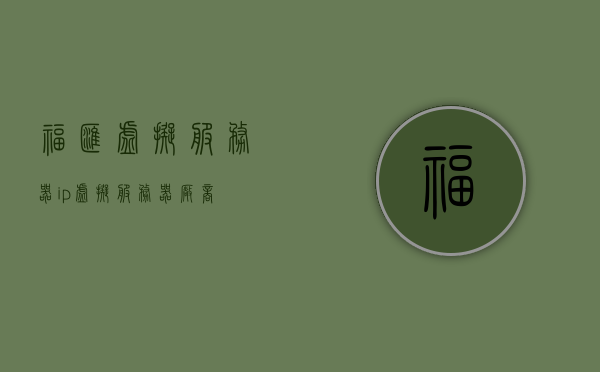 福汇虚拟服务器ip（虚拟服务器厂商），福汇虚拟服务器IP，专业虚拟服务器厂商概述，福汇虚拟服务器IP，专业厂商概述，福汇虚拟服务器IP，专业厂商概述与特点解析，福汇虚拟服务器IP，专业厂商概述与特点深度解析，福汇虚拟服务器IP，专业厂商概述与深度解析特点