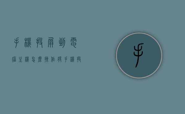 手机投屏到电脑主机怎么操作（将手机投屏电脑），手机投屏到电脑主机操作指南，将手机画面无缝投射到电脑上，手机投屏电脑，无缝投射操作指南，手机投屏到电脑主机的步骤教程，手机投屏到电脑主机操作指南，无缝投射教程，手机投屏到电脑主机操作指南，无缝投射教程与步骤教程，手机投屏到电脑主机操作全攻略，无缝投射教程与步骤指南