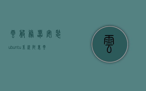 云服务器安装ubuntu系统（云服务器安装linux），云服务器Ubuntu系统安装指南（含Linux安装教程），云服务器Ubuntu系统安装指南，从入门到精通的Linux安装教程，云服务器Ubuntu系统安装全攻略，从入门到精通的Linux安装教程，云服务器Ubuntu系统安装全攻略，从入门到精通的Linux安装教程，云服务器Ubuntu系统安装全攻略，从入门到精通的Linux安装教程，云服务器Ubuntu系统安装全攻略，从入门到精通的Linux安装教程