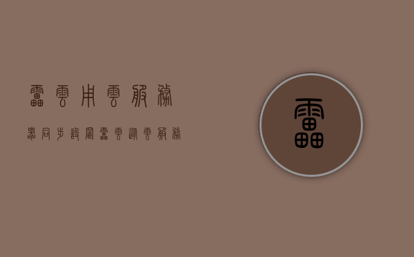 雷云用云服务器同步设置（雷云从云服务器同步设置），雷云云服务器同步设置详解