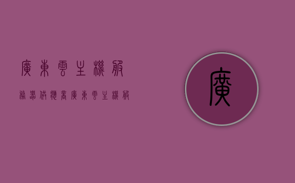 广东云主机服务器供应商（广东云主机服务器供应商名单），广东云主机服务器供应商名单及简介，广东云主机服务器供应商名单及简介概览