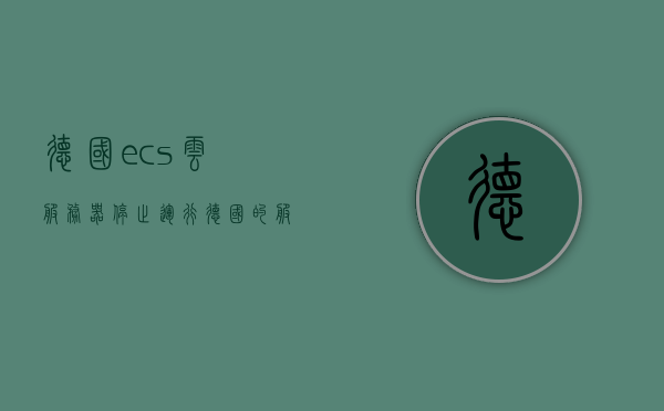 德国ecs云服务器停止运行（德国的服务器是什么），德国ECS云服务器暂停运行，探究服务器身份之谜，德国ECS云服务器暂停运行，揭秘身份之谜与探究原因，德国ECS云服务器身份揭秘，暂停运行的原因探究与身份之谜解密
