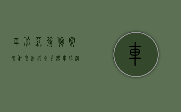 车位网签备案要什么资料和手续（车位网签后多久拿产权证），车位网签备案手续及所需资料详解，产权证获取时间揭秘！