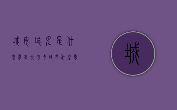 城市域名是什么意思（城市市域是什么意思），城市域名与城市市域的含义解析，城市域名与城市市域的含义解析