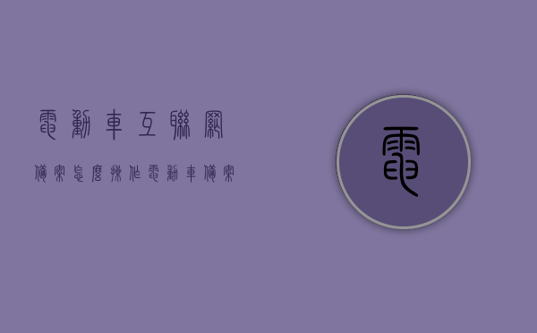电动车互联网备案怎么操作（电动车备案公众号），电动车备案公众号操作指南，互联网备案流程详解，电动车互联网备案及公众号操作指南，详解备案流程，电动车互联网备案及公众号操作详解，流程指南与操作指南全解析，电动车互联网备案及公众号操作详解指南，流程与操作全解析