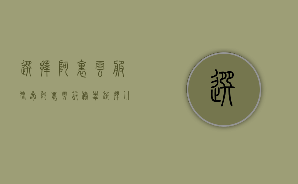 选择阿里云服务器（阿里云服务器选择什么操作系统），阿里云服务器操作系统选择指南，如何选择合适的阿里云服务器操作系统