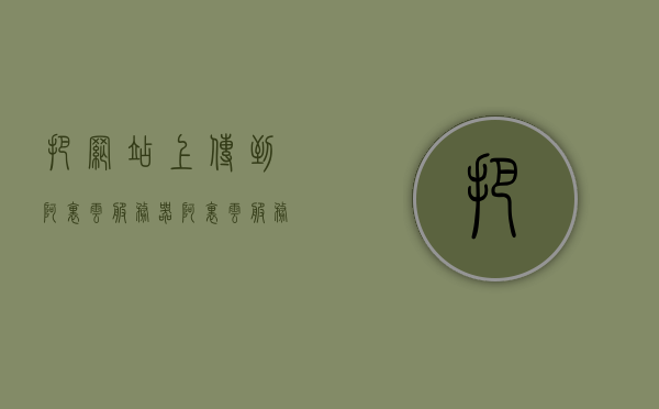 把网站上传到阿里云服务器（阿里云服务器怎么传文件过去），阿里云服务器上传文件指南，如何上传网站到阿里云服务器，阿里云服务器上传网站文件指南，如何上传网站到阿里云服务器，阿里云服务器上传网站文件指南，上传网站至阿里云服务器的步骤与操作指南，阿里云服务器上传网站文件指南，步骤与操作指南，阿里云服务器上传网站文件指南，步骤与操作指南，阿里云服务器上传网站文件指南，详细步骤与操作指南，阿里云服务器上传网站文件详细步骤与操作指南，从上传文件到部署网站的完整教程