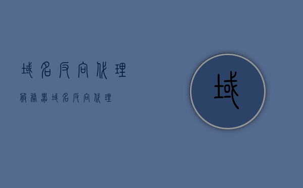 域名反向代理服务器（域名 反向代理）,域名反向代理服务器（域名 反向代理）,域名反向代理服务器,服务,服务器,网络,第1张