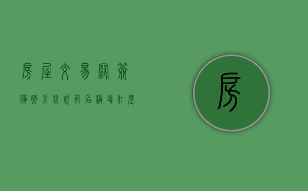 房屋交易网签备案系统规范名称填什么（房屋交易合同网签备案业务规范），房屋交易合同网签备案系统，规范名称填写指南，房屋交易合同网签备案系统规范名称填写指南，从网签备案业务规范出发的指南解读与填写建议，房屋交易合同网签备案系统规范名称填写指南，从业务规范出发的解读与填写建议，房屋交易合同网签备案系统规范名称填写指南，从业务规范出发的解读与填写建议，房屋交易合同网签备案系统规范名称填写指南，从业务规范出发的详细解读与填写建议