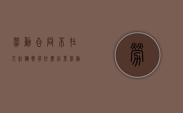 劳动合同不在人社备案有什么后果（劳动合同不在劳动局备案有效吗），劳动合同未在人社备案的后果及有效性探讨，劳动合同未在人社备案的后果及有效性探讨，不备案是否影响合同效力？，劳动合同未在人社备案的后果及有效性探讨，不备案对合同效力的影响分析，劳动合同未在人社备案的后果及有效性探讨，不备案对合同效力的影响分析，关于劳动合同未在人社备案的后果及有效性探讨，不备案对合同效力的影响详解，关于劳动合同未在人社备案的后果及合同效力详解，影响与探讨，关于劳动合同未在人社备案的后果及合同效力详解，影响与探讨分析
