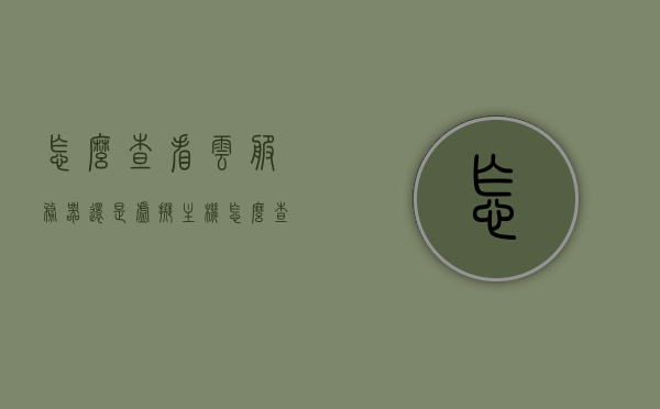 怎么查看云服务器还是虚拟主机（怎么查看自己云服务器的信息），如何区分云服务器与虚拟主机并查询云服务器信息，如何区分云服务器与虚拟主机并查询云服务器信息全攻略，查看方法与信息解析