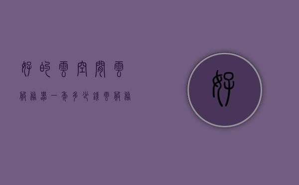 好的云空间云服务器一年多少钱（云服务器99元一年），优质云空间云服务器价格揭晓，一年仅需99元起？，优质云空间云服务器价格揭秘，一年仅需99元起，超值选择！，优质云空间云服务器价格揭秘，一年仅需99元起，超值选择！，优质云空间云服务器价格揭秘，一年仅需99元起，超值优惠！，优质云空间云服务器价格揭秘，一年仅需99元起，超值优惠不容错过！，优质云空间云服务器价格揭秘，一年仅需99元起，超值优惠不容错过！