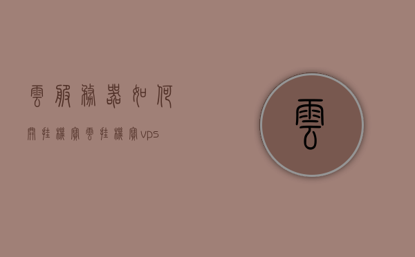 云服务器如何开挂机宝（云挂机宝vps），云服务器，开启挂机宝（云挂机宝VPS）教程