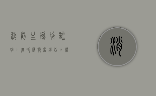 消防主机培训班什么时候报名（消防主机培训班什么时候报名的），消防主机培训班报名时间及报名流程解析，消防主机培训班报名时间及报名流程详解，即刻报名开启！，消防主机培训班报名时间及流程详解，即刻报名开启！，消防主机培训班报名时间及流程详解，即刻报名开启！，消防主机培训班报名时间与流程详解，即刻报名开启！，消防主机培训班报名时间与流程详解，即刻报名开启！，消防主机培训班报名时间与流程详解，立即报名开启！，消防主机培训班报名时间与流程详解，立即报名开启！