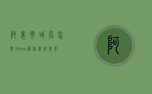 阿里云域名怎么改dns服务器（阿里云域名怎么更改dns），阿里云域名DNS服务器修改指南，如何更改域名DNS设置？，阿里云域名DNS设置修改指南，如何更改DNS服务器地址？