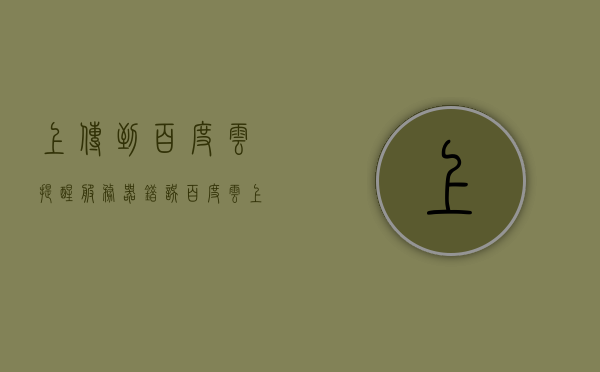 上传到百度云提醒服务器错误（百度云上传网络错误），解决百度云上传错误，服务器与网络问题详解，解决百度云上传错误，服务器与网络问题详解