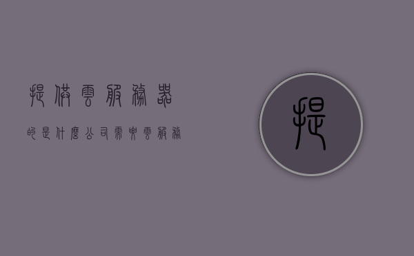 提供云服务器的是什么公司（需要云服务器的公司），云服务提供商解析，哪些公司供应云服务器服务？，云服务提供商解析，哪些公司供应云服务器服务？，解析云服务提供商，哪些公司供应云服务器服务？，解析云服务提供商，哪些公司供应云服务器服务？