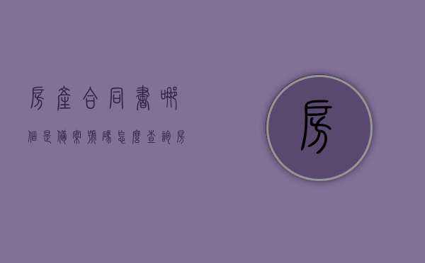 房产合同书哪个是备案号码怎么查询（房产证合同备案号在哪里），如何查询房产合同书的备案号码及房产证合同备案号位置指南，房产合同备案号码查询指南，备案号位置与查询方法详解