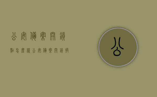 公安备案开锁点怎么样（公安备案开锁换锁中心怎么样），公安备案开锁点的服务质量详解，从开锁到换锁，一站式安全服务体验