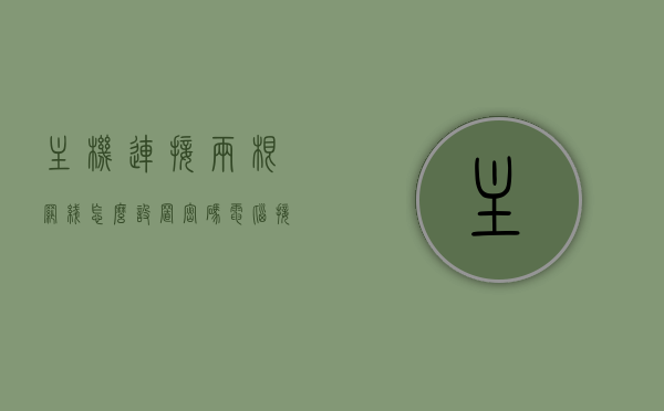 主机连接两根网线怎么设置密码（电脑接两条网线），电脑连接两根网线时的密码设置方法，电脑连接两根网线时的密码设置方法与步骤详解，电脑连接两根网线时的密码设置详解与步骤指南，电脑连接两条网线时的密码设置详解与步骤指南，电脑连接两根网线时的密码设置详解与操作指南，电脑连接两根网线时的密码设置详解与操作指南