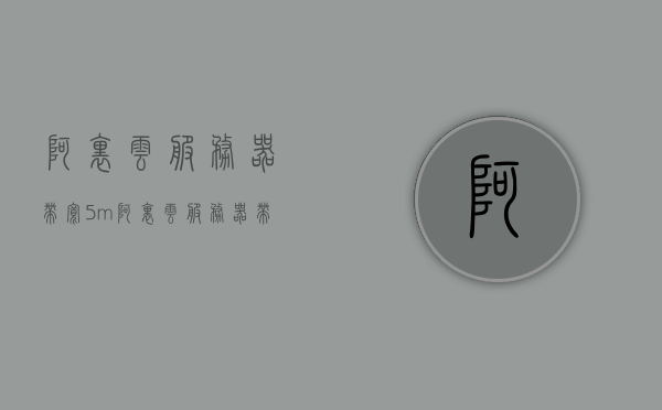 阿里云服务器带宽5m（阿里云服务器带宽价格），阿里云服务器带宽详解，5M带宽价格及选择指南