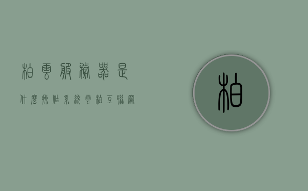 柏云服务器是什么操作系统（云柏互联网信息服务），柏云服务器操作系统解析（云柏互联网信息服务），柏云服务器操作系统解析，探究云柏互联网信息服务的操作系统秘密，揭秘柏云服务器操作系统，探究云柏互联网信息服务的核心秘密