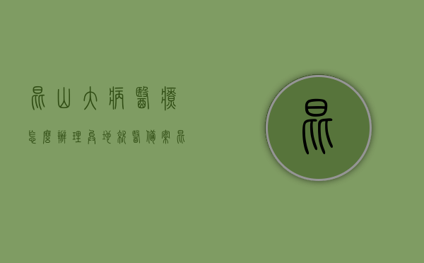 昆山大病医疗怎么办理异地就医备案（昆山大病医疗怎么办理异地就医备案的），昆山大病医疗异地就医备案办理指南，昆山大病医疗异地就医备案办理指南，步骤与流程详解，昆山大病医疗异地就医备案办理全攻略，步骤与流程详解，昆山大病医疗异地就医备案办理全攻略，流程详解与指南，昆山大病医疗异地就医备案办理全攻略，步骤、流程详解与指南